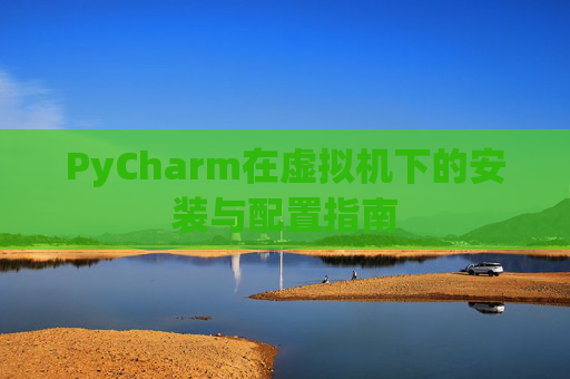 PyCharm在虚拟机下的安装与配置指南